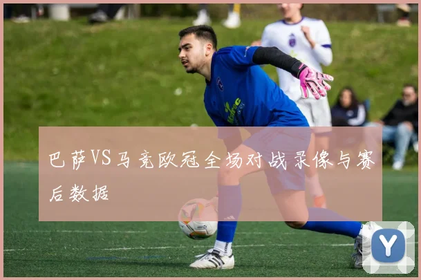 巴萨VS马竞欧冠全场对战录像与赛后数据