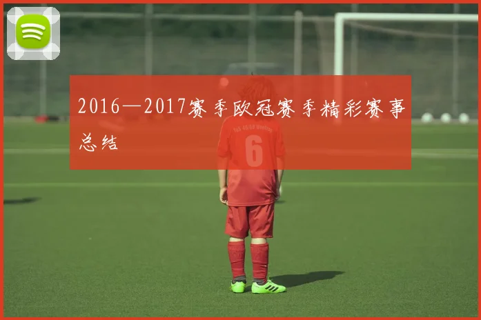 2016—2017赛季欧冠赛季精彩赛事总结