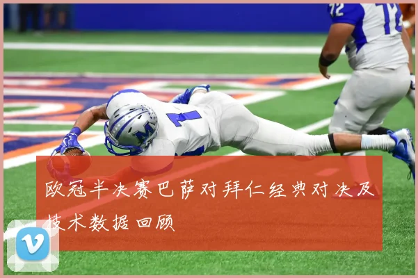 欧冠半决赛巴萨对拜仁经典对决及技术数据回顾