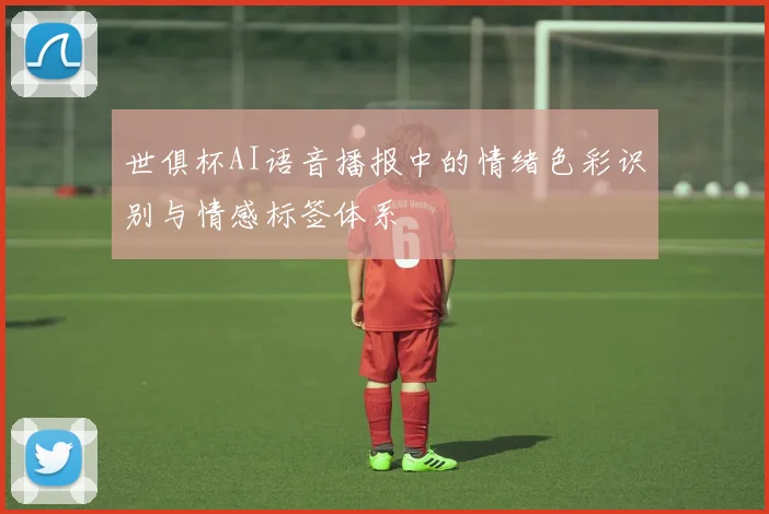 世俱杯AI语音播报中的情绪色彩识别与情感标签体系