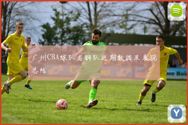 广州CBA球队龙狮队近期数据及表现总结