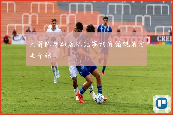 火箭队与雄鹿队比赛的直播观看方法介绍