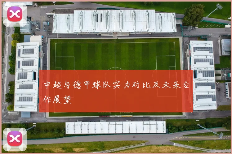 中超与德甲球队实力对比及未来合作展望