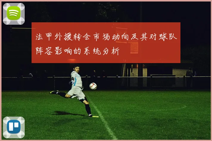 法甲外援转会市场动向及其对球队阵容影响的系统分析