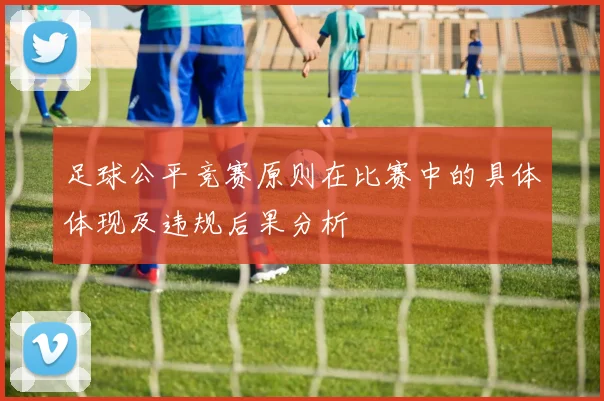足球公平竞赛原则在比赛中的具体体现及违规后果分析